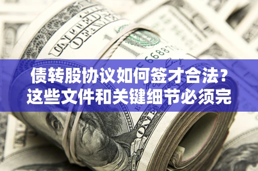 济南债转股协议如何签才合法？这些文件和关键细节必须完整