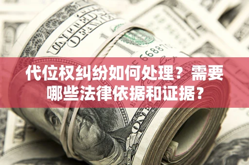 济南代位权纠纷如何处理？需要哪些法律依据和证据？