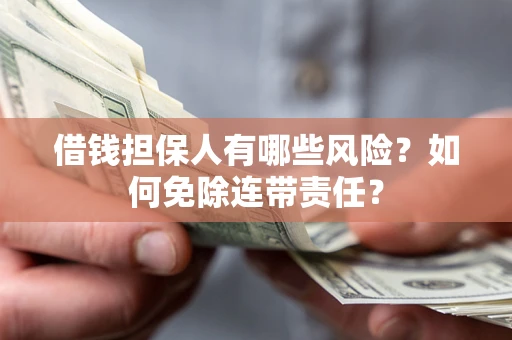 济南借钱担保人有哪些风险？如何免除连带责任？