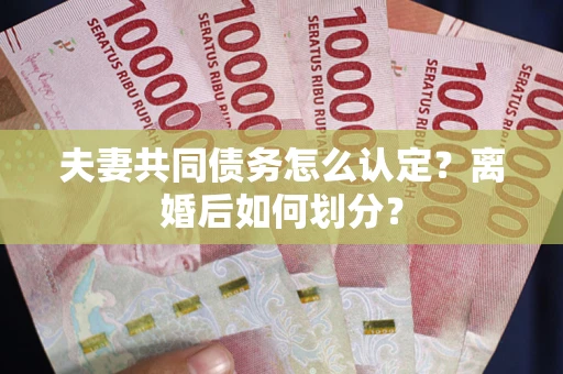 济南夫妻共同债务怎么认定？离婚后如何划分？
