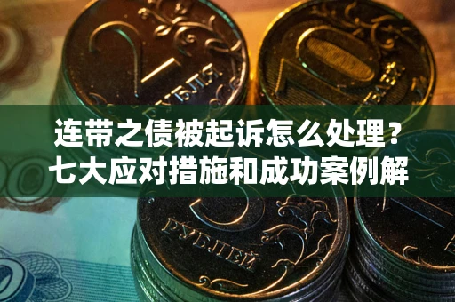 济南连带之债被起诉怎么处理？七大应对措施和成功案例解析
