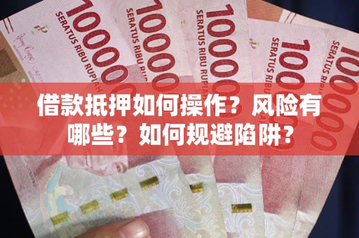 济南借款抵押如何操作?风险有哪些?如何规避陷阱? 济南借款抵押如何操作?风险有哪些?如何规避陷阱?
