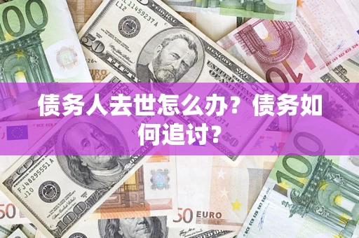 济南债务人去世怎么办？债务如何追讨？