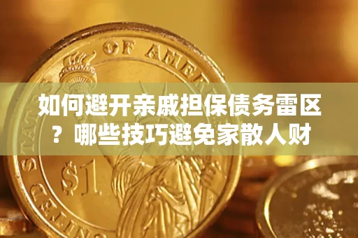济南如何避开亲戚担保债务雷区？哪些技巧避免家散人财