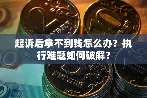 济南起诉后拿不到钱怎么办?执行难题如何破解? 济南起诉后拿不到钱怎么办?执行难题如何破解?