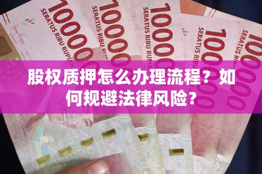 济南股权质押怎么办理流程？如何规避法律风险？
