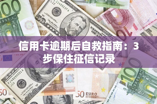 济南信用卡逾期后自救指南：3步保住征信记录