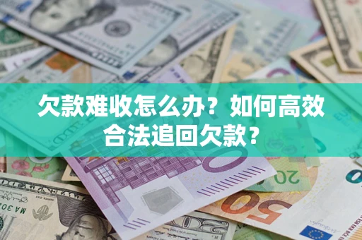 济南欠款难收怎么办？如何高效合法追回欠款？