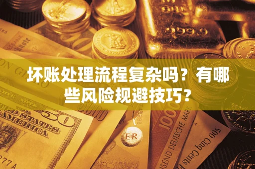 济南坏账处理流程复杂吗？有哪些风险规避技巧？