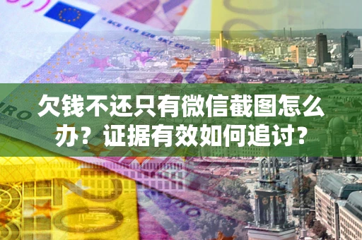 济南欠钱不还只有微信截图怎么办？证据有效如何追讨？
