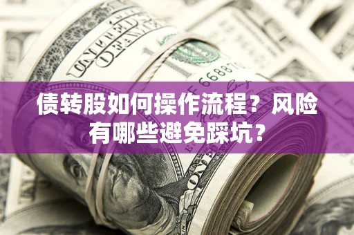 济南债转股如何操作流程?风险有哪些避免踩坑? 济南债转股如何操作流程?风险有哪些避免踩坑?