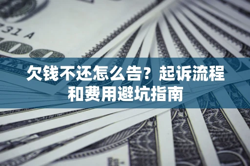 济南欠钱不还怎么告?起诉流程和费用避坑指南 济南欠钱不还怎么告?起诉流程和费用避坑指南