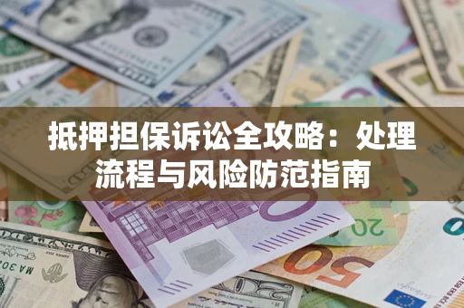 济南抵押担保诉讼全攻略：处理流程与风险防范指南