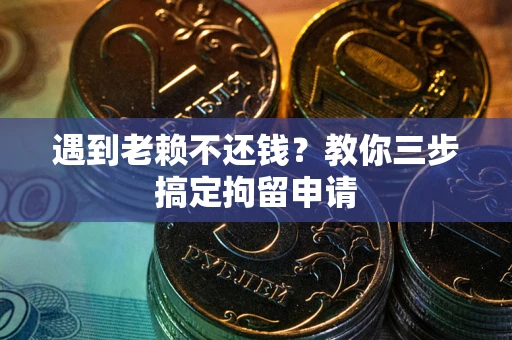 济南遇到老赖不还钱？教你三步搞定拘留申请