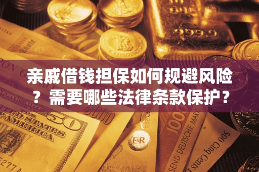 济南亲戚借钱担保如何规避风险？需要哪些法律条款保护？