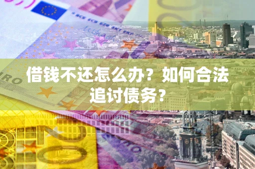 济南借钱不还怎么办？如何合法追讨债务？