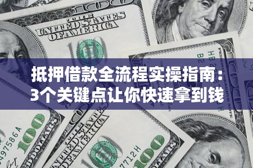 济南抵押借款全流程实操指南：3个关键点让你快速拿到钱