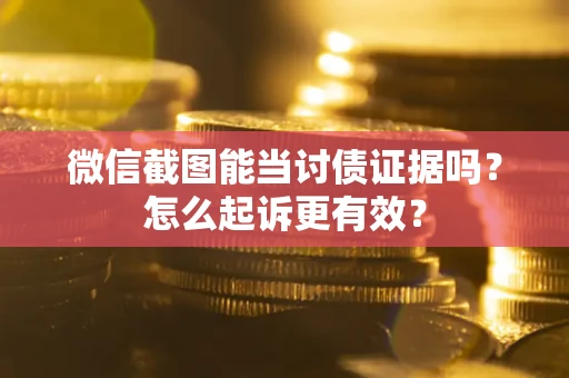 济南微信截图能当讨债证据吗？怎么起诉更有效？