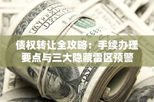 济南债权转让全攻略：手续办理要点与三大隐藏雷区预警