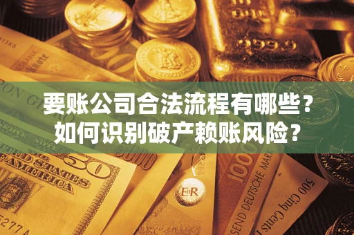 济南要账公司合法流程有哪些？如何识别破产赖账风险？