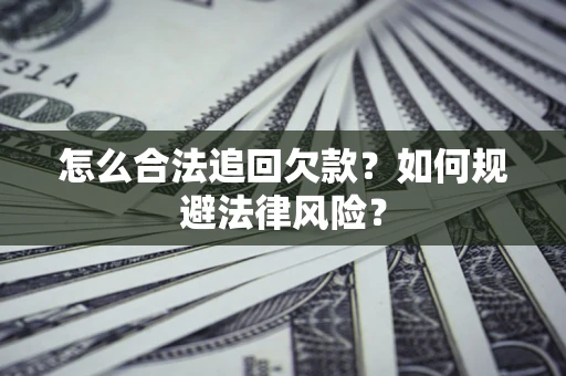 济南怎么合法追回欠款？如何规避法律风险？