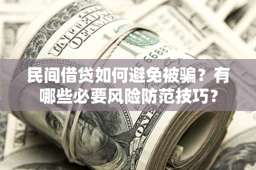济南民间借贷如何避免被骗？有哪些必要风险防范技巧？