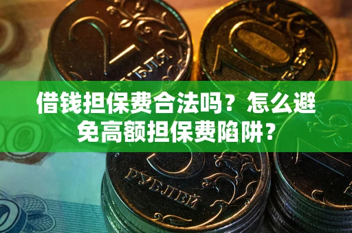 济南借钱担保费合法吗？怎么避免高额担保费陷阱？