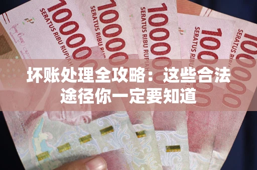 济南坏账处理全攻略：这些合法途径你一定要知道