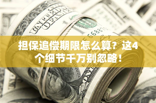 济南担保追偿期限怎么算?这4个细节千万别忽略! 济南担保追偿期限怎么算?这4个细节千万别忽略!