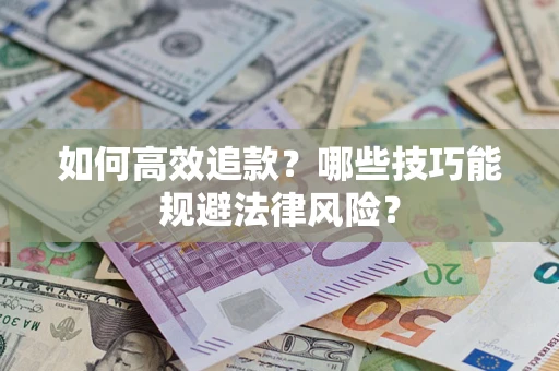 济南如何高效追款？哪些技巧能规避法律风险？