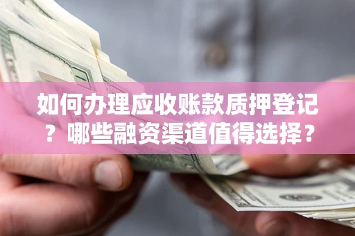 济南如何办理应收账款质押登记？哪些融资渠道值得选择？