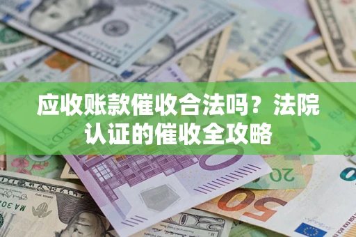 济南应收账款催收合法吗？法院认证的催收全攻略