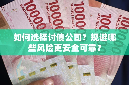 济南如何选择讨债公司？规避哪些风险更安全可靠？