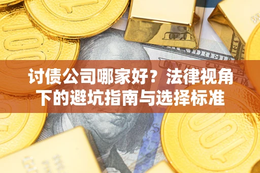 济南讨债公司哪家好？法律视角下的避坑指南与选择标准