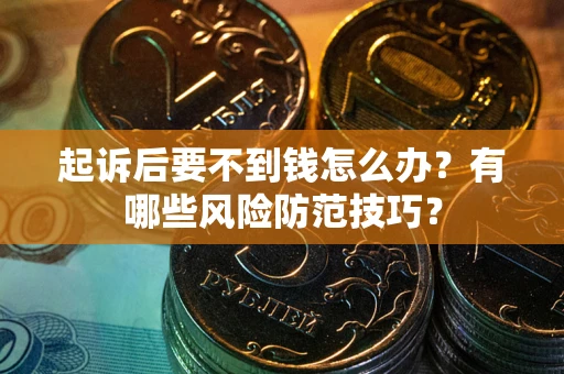 济南起诉后要不到钱怎么办?有哪些风险防范技巧? 济南起诉后要不到钱怎么办?有哪些风险防范技巧?