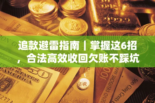济南追款避雷指南｜掌握这6招，合法高效收回欠账不踩坑