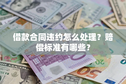 济南借款合同违约怎么处理？赔偿标准有哪些？
