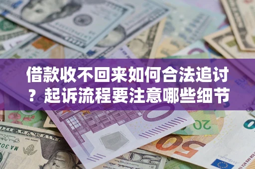 济南借款收不回来如何合法追讨？起诉流程要注意哪些细节？