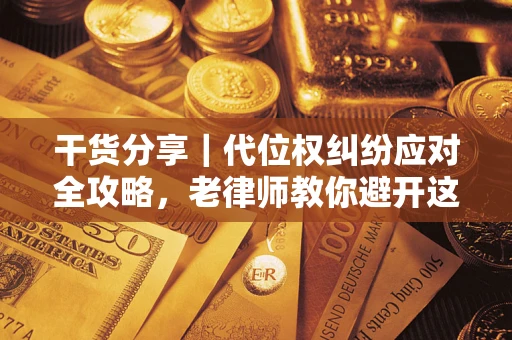 济南干货分享｜代位权纠纷应对全攻略，老律师教你避开这5大雷区