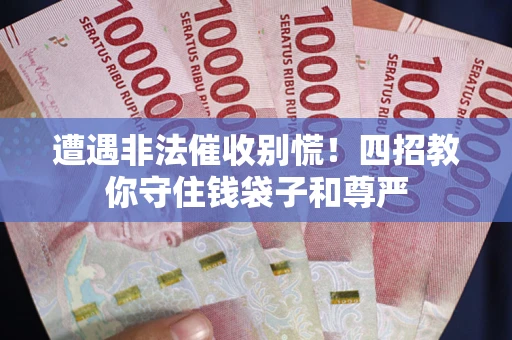 济南遭遇非法催收别慌！四招教你守住钱袋子和尊严