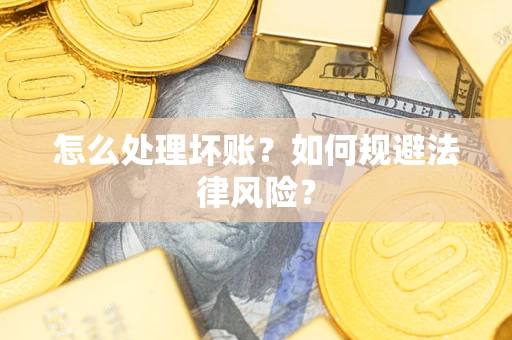 济南怎么处理坏账？如何规避法律风险？