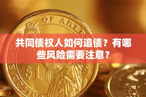 济南共同债权人如何追债？有哪些风险需要注意？