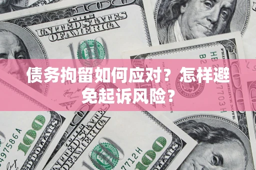 济南债务拘留如何应对？怎样避免起诉风险？