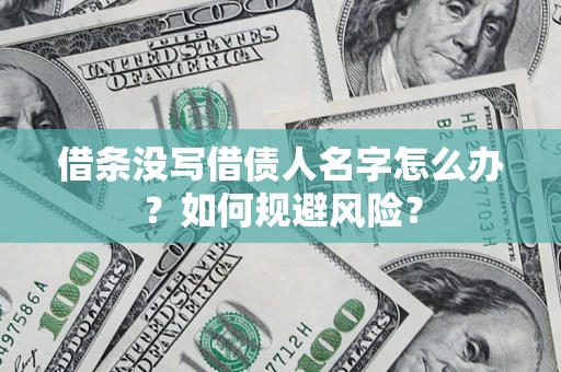 济南借条没写借债人名字怎么办？如何规避风险？
