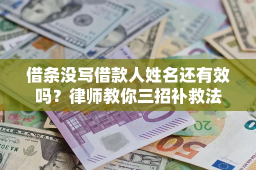 济南借条没写借款人姓名还有效吗？律师教你三招补救法