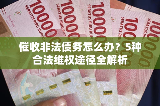 济南催收非法债务怎么办？5种合法维权途径全解析