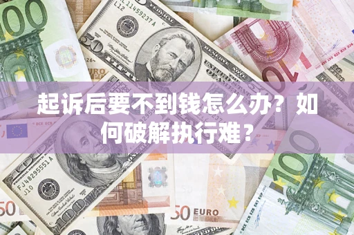 济南起诉后要不到钱怎么办？如何破解执行难？