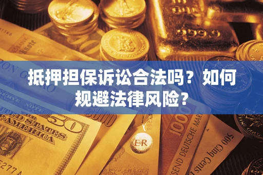 济南抵押担保诉讼合法吗？如何规避法律风险？
