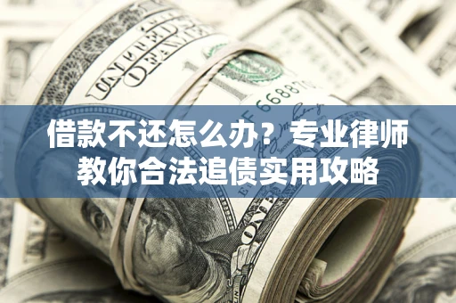 济南借款不还怎么办？专业律师教你合法追债实用攻略