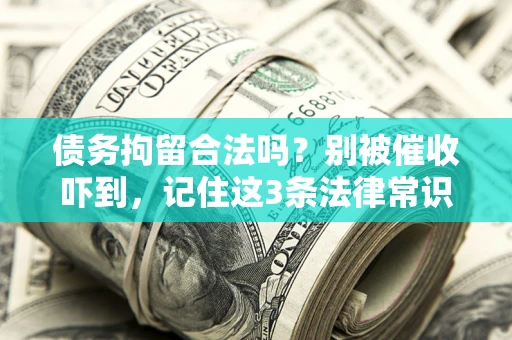 济南债务拘留合法吗?别被催收吓到,记住这3条法律常识 济南债务拘留合法吗?别被催收吓到,记住这3条法律常识